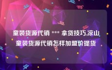 童装货源代销 *** 拿货技巧,凉山童装货源代销怎样加盟价提货