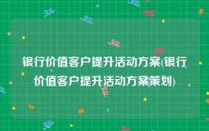 银行价值客户提升活动方案(银行价值客户提升活动方案策划)