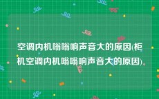 空调内机嗡嗡响声音大的原因(柜机空调内机嗡嗡响声音大的原因)