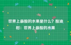 世界上最酸的水果是什么？酸油柑：世界上最酸的水果