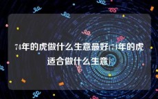 74年的虎做什么生意最好(74年的虎适合做什么生意)