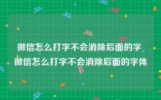 微信怎么打字不会消除后面的字 微信怎么打字不会消除后面的字体