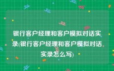 银行客户经理和客户模拟对话实录(银行客户经理和客户模拟对话实录怎么写)