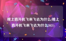 晚上直升机飞来飞去为什么(晚上直升机飞来飞去为什么2021)