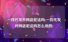 一件代发开网店犯法吗(一件代发开网店犯法吗怎么处罚)
