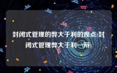 封闭式管理的弊大于利的观点(封闭式管理弊大于利一辩)