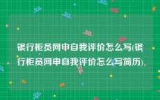银行柜员网申自我评价怎么写(银行柜员网申自我评价怎么写简历)