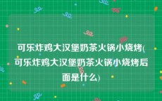 可乐炸鸡大汉堡奶茶火锅小烧烤(可乐炸鸡大汉堡奶茶火锅小烧烤后面是什么)