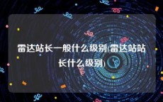 雷达站长一般什么级别(雷达站站长什么级别)