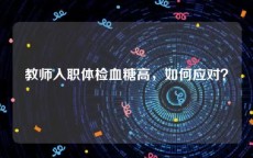 教师入职体检血糖高，如何应对？