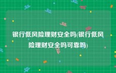 银行低风险理财安全吗(银行低风险理财安全吗可靠吗)