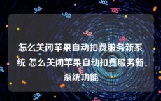 怎么关闭苹果自动扣费服务新系统 怎么关闭苹果自动扣费服务新系统功能