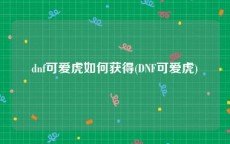 dnf可爱虎如何获得(DNF可爱虎)