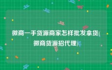 微商一手货源商家怎样批发拿货(微商货源招代理)