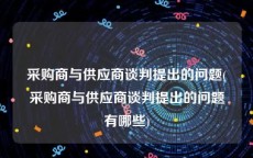 采购商与供应商谈判提出的问题(采购商与供应商谈判提出的问题有哪些)