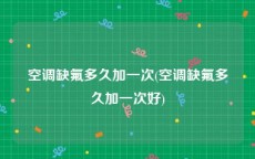 空调缺氟多久加一次(空调缺氟多久加一次好)