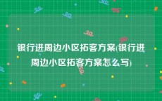 银行进周边小区拓客方案(银行进周边小区拓客方案怎么写)