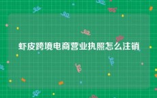 虾皮跨境电商营业执照怎么注销