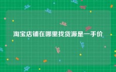 淘宝店铺在哪里找货源是一手价