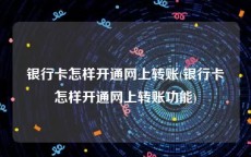 银行卡怎样开通网上转账(银行卡怎样开通网上转账功能)