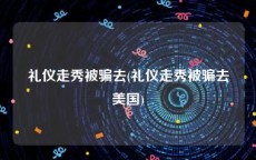 礼仪走秀被骗去(礼仪走秀被骗去美国)