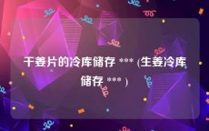 干姜片的冷库储存 *** (生姜冷库储存 *** )