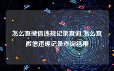 怎么查微信违规记录查询 怎么查微信违规记录查询结果