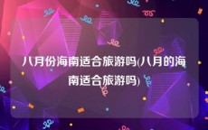 八月份海南适合旅游吗(八月的海南适合旅游吗)