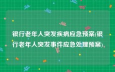 银行老年人突发疾病应急预案(银行老年人突发事件应急处理预案)