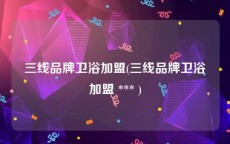 三线品牌卫浴加盟(三线品牌卫浴加盟 *** )