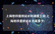上海地铁值班站长和调度工资(上海地铁值班站长月薪多少)