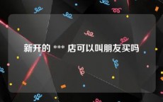 新开的 *** 店可以叫朋友买吗
