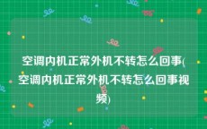 空调内机正常外机不转怎么回事(空调内机正常外机不转怎么回事视频)