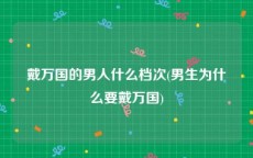 戴万国的男人什么档次(男生为什么要戴万国)