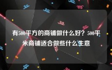 有500平方的商铺做什么好？500平米商铺适合做些什么生意