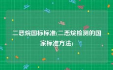 二恶烷国标标准(二恶烷检测的国家标准方法)