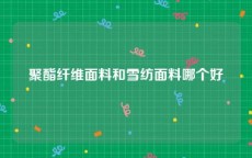 聚酯纤维面料和雪纺面料哪个好