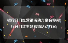 银行开门红营销活动方案名称(银行开门红主题营销活动方案)