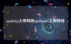 ipadmini上市时间(ipadmini7上市时间)