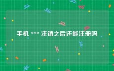 手机 *** 注销之后还能注册吗