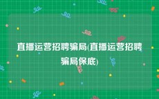 直播运营招聘骗局(直播运营招聘骗局保底)