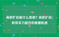 高职扩招是什么意思？高职扩招：教育实力提升的重要机遇