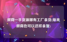 微商一手货源哪有工厂拿货(原来微商也可以这样拿货)