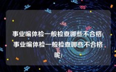 事业编体检一般检查哪些不合格(事业编体检一般检查哪些不合格呢)