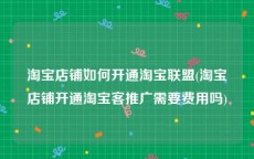 淘宝店铺如何开通淘宝联盟(淘宝店铺开通淘宝客推广需要费用吗)