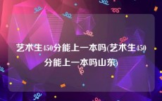 艺术生450分能上一本吗(艺术生450分能上一本吗山东)