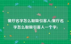 餐厅名字怎么取吸引客人(餐厅名字怎么取吸引客人一个字)