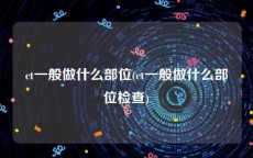 ct一般做什么部位(ct一般做什么部位检查)
