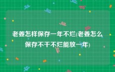 老姜怎样保存一年不烂(老姜怎么保存不干不烂能放一年)