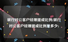 银行对公客户经理提成比例(银行对公客户经理提成比例是多少)